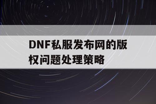 DNF私服发布网的版权问题处理策略