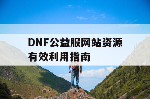 DNF公益服网站资源有效利用指南