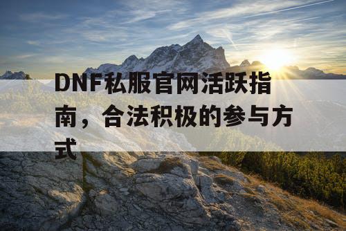 DNF私服官网活跃指南	，合法积极的参与方式