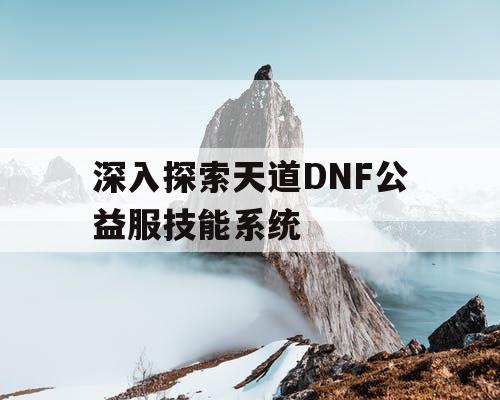 深入探索天道DNF公益服技能系统