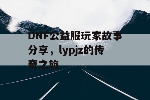 DNF公益服玩家故事分享，lypjz的传奇之旅