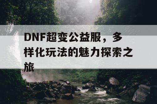 DNF超变公益服，多样化玩法的魅力探索之旅