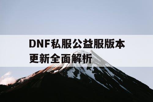 DNF私服公益服版本更新全面解析