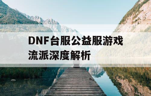 DNF台服公益服游戏流派深度解析