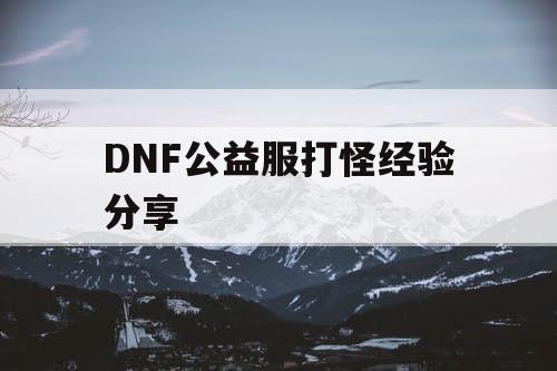 DNF公益服打怪经验分享