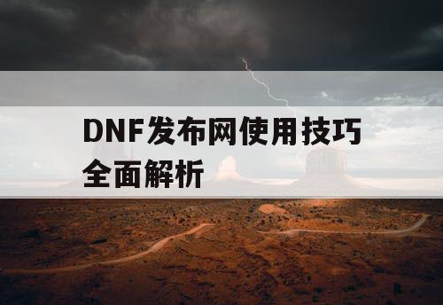 DNF发布网使用技巧全面解析