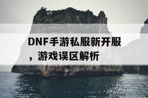 DNF手游私服新开服，游戏误区解析