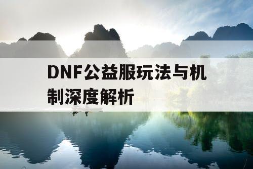 DNF公益服玩法与机制深度解析