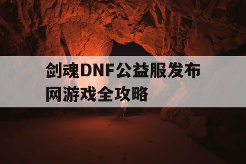 剑魂DNF公益服发布网游戏全攻略