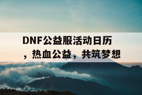 DNF公益服活动日历，热血公益，共筑梦想