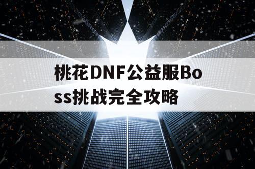 桃花DNF公益服Boss挑战完全攻略