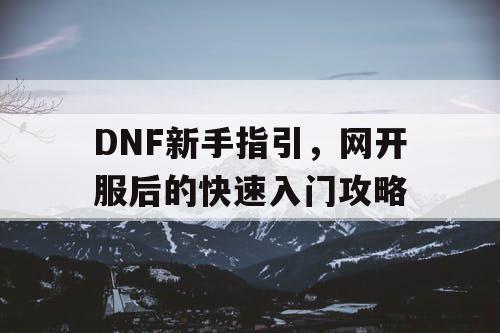 DNF新手指引，网开服后的快速入门攻略