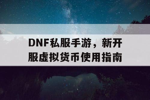 DNF私服手游，新开服虚拟货币使用指南