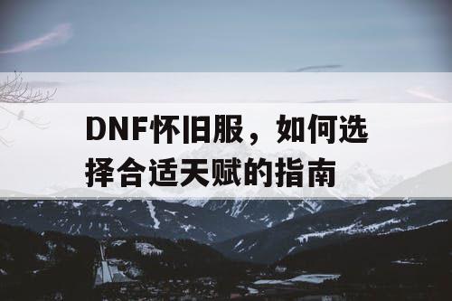 DNF怀旧服	，如何选择合适天赋的指南