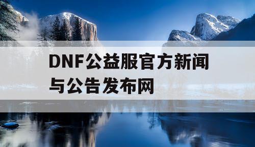 DNF公益服官方新闻与公告发布网