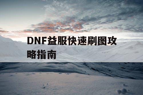 DNF益服快速刷图攻略指南