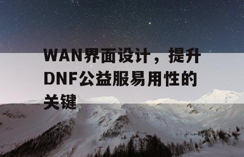 WAN界面设计	，提升DNF公益服易用性的关键