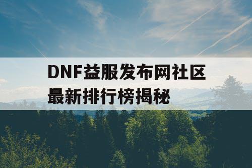 DNF益服发布网社区最新排行榜揭秘