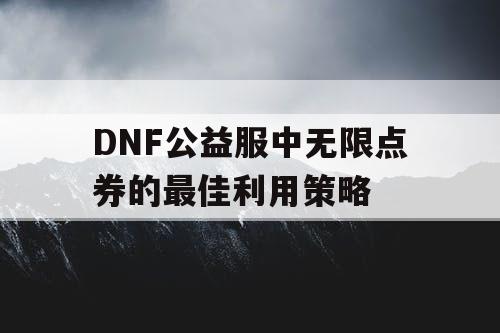 DNF公益服中无限点券的最佳利用策略