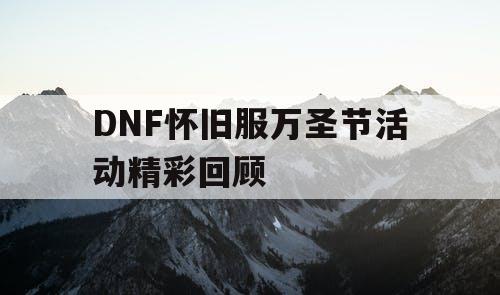 DNF怀旧服万圣节活动精彩回顾