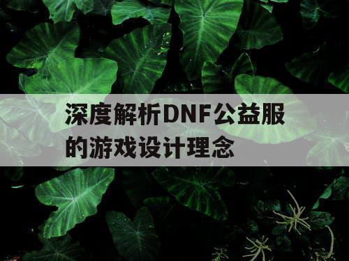 深度解析DNF公益服的游戏设计理念