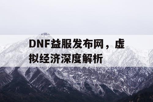 DNF益服发布网，虚拟经济深度解析