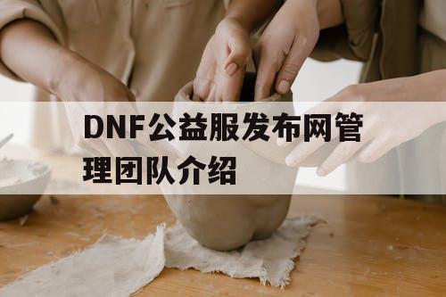 DNF公益服发布网管理团队介绍