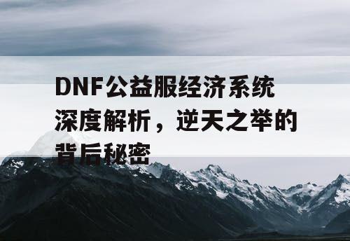 DNF公益服经济系统深度解析，逆天之举的背后秘密