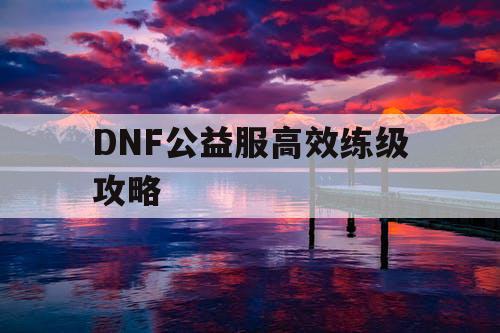 DNF公益服高效练级攻略