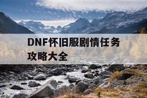 DNF怀旧服剧情任务攻略大全