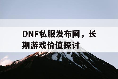 DNF私服发布网	，长期游戏价值探讨