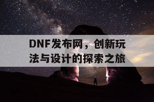 DNF发布网	，创新玩法与设计的探索之旅