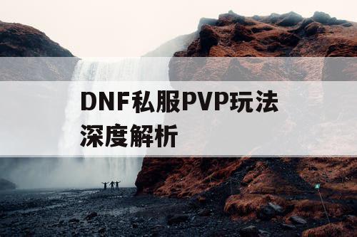 DNF私服PVP玩法深度解析