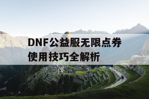 DNF公益服无限点券使用技巧全解析