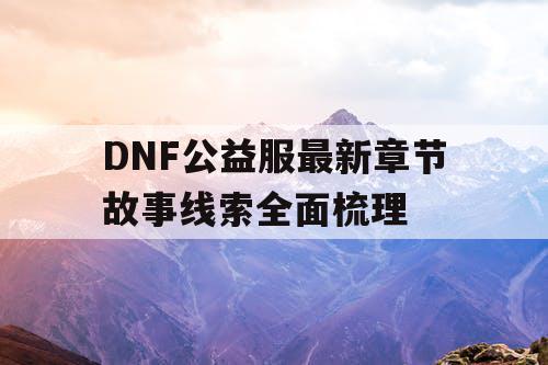 DNF公益服最新章节故事线索全面梳理