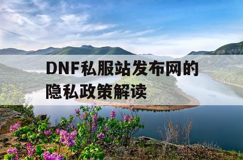 DNF私服站发布网的隐私政策解读