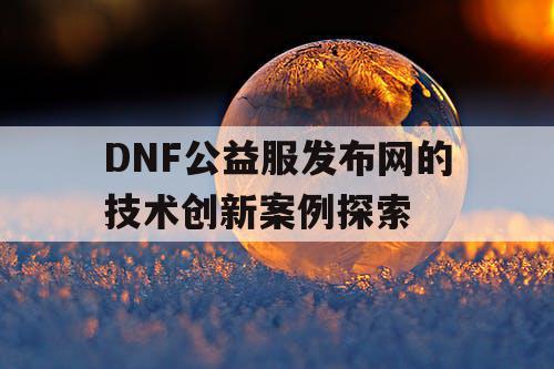 DNF公益服发布网的技术创新案例探索