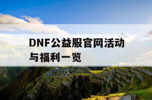 DNF公益服官网活动与福利一览