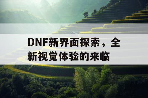 DNF新界面探索	，全新视觉体验的来临