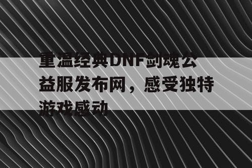 重温经典DNF剑魂公益服发布网	，感受独特游戏感动