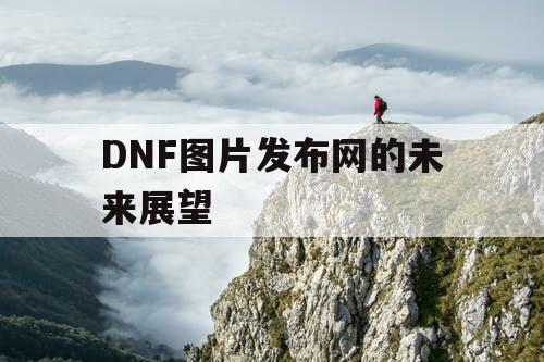 DNF图片发布网的未来展望