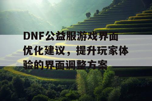 DNF公益服游戏界面优化建议，提升玩家体验的界面调整方案