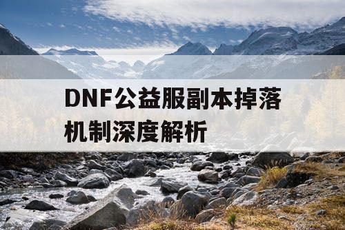 DNF公益服副本掉落机制深度解析