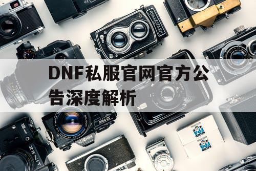 DNF私服官网官方公告深度解析