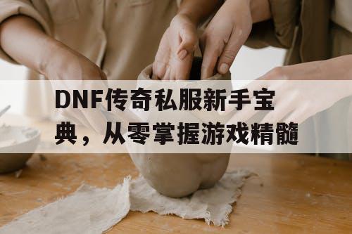 DNF传奇私服新手宝典，从零掌握游戏精髓