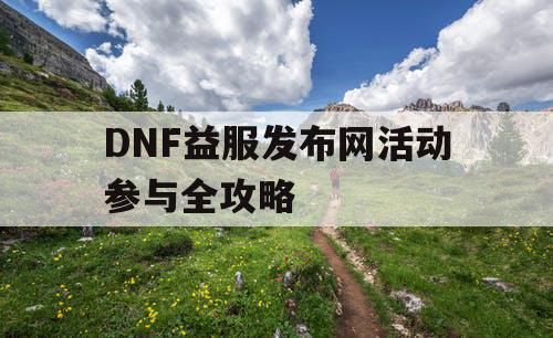 DNF益服发布网活动参与全攻略