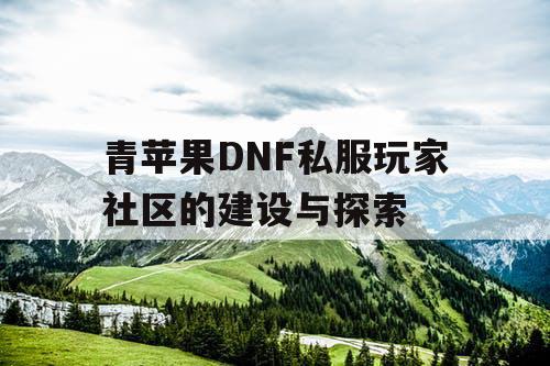 青苹果DNF私服玩家社区的建设与探索