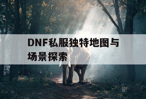 DNF私服独特地图与场景探索