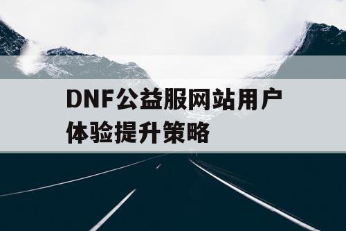 DNF公益服网站用户体验提升策略