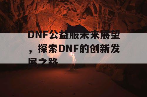 DNF公益服未来展望，探索DNF的创新发展之路